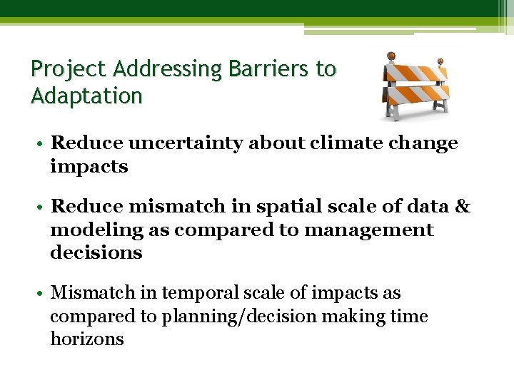 Project Addressing Barriers to Adaptation • Reduce uncertainty about climate change impacts • Reduce