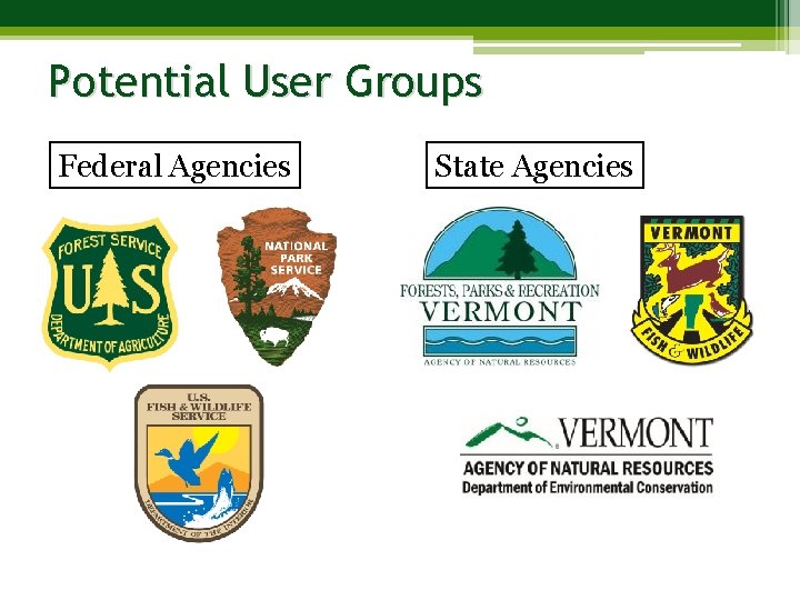 Potential User Groups Federal Agencies State Agencies 