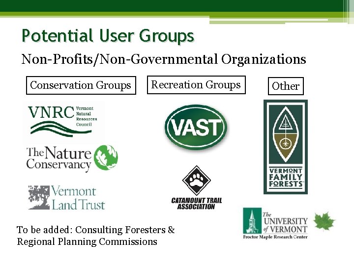 Potential User Groups Non-Profits/Non-Governmental Organizations Conservation Groups Recreation Groups To be added: Consulting Foresters