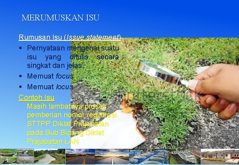 MERUMUSKAN ISU Rumusan Isu (Issue statement) § Pernyataan mengenai suatu isu yang ditulis secara