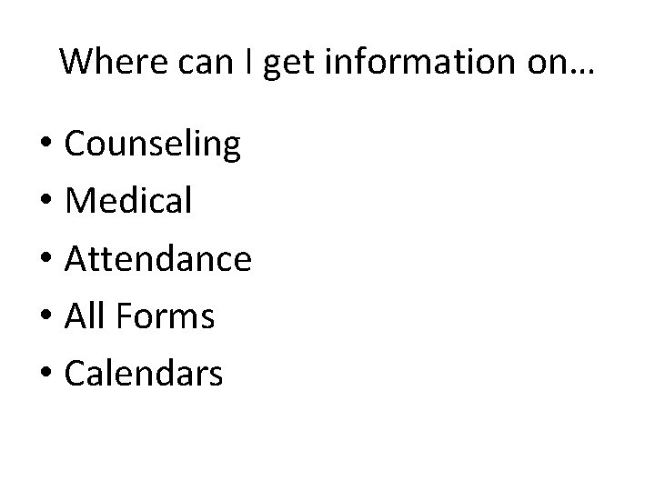 Where can I get information on… • Counseling • Medical • Attendance • All