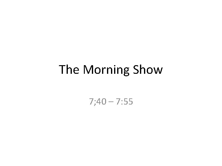 The Morning Show 7; 40 – 7: 55 