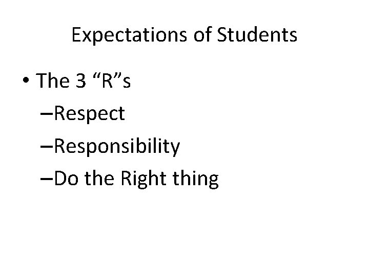 Expectations of Students • The 3 “R”s –Respect –Responsibility –Do the Right thing 