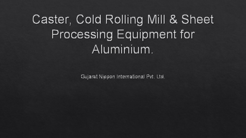 Caster, Cold Rolling Mill & Sheet Processing Equipment for Aluminium. Gujarat Nippon International Pvt.