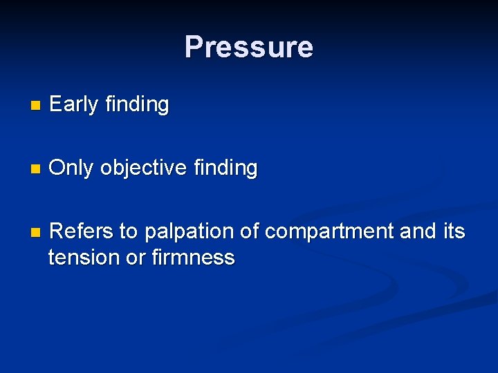 Pressure n Early finding n Only objective finding n Refers to palpation of compartment