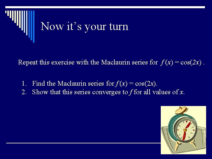 Now it’s your turn Repeat this exercise with the Maclaurin series for f (x)