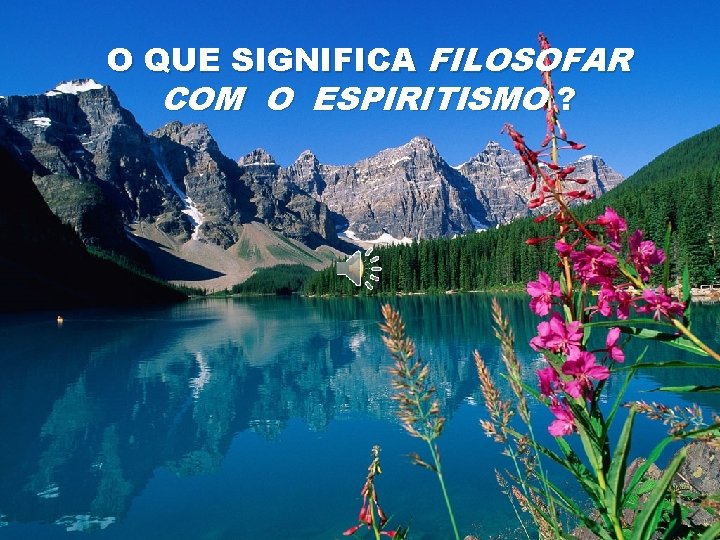 O QUE SIGNIFICA FILOSOFAR COM O ESPIRITISMO ? 