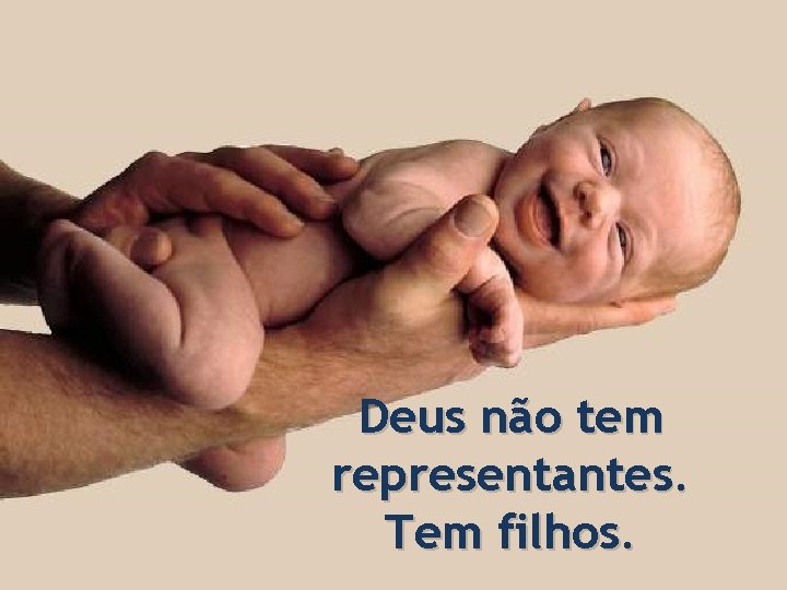 Deus não tem representantes. Tem filhos. 