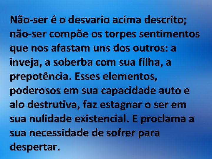 Não-ser é o desvario acima descrito; não-ser compõe os torpes sentimentos que nos afastam