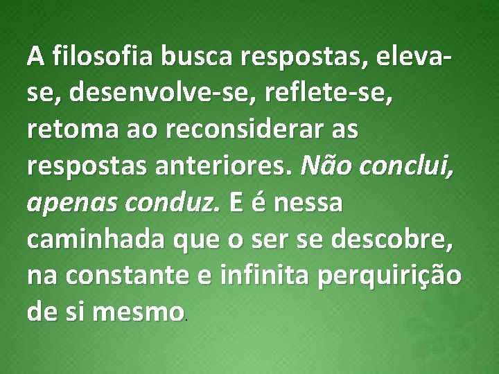 A filosofia busca respostas, elevase, desenvolve-se, reflete-se, retoma ao reconsiderar as respostas anteriores. Não