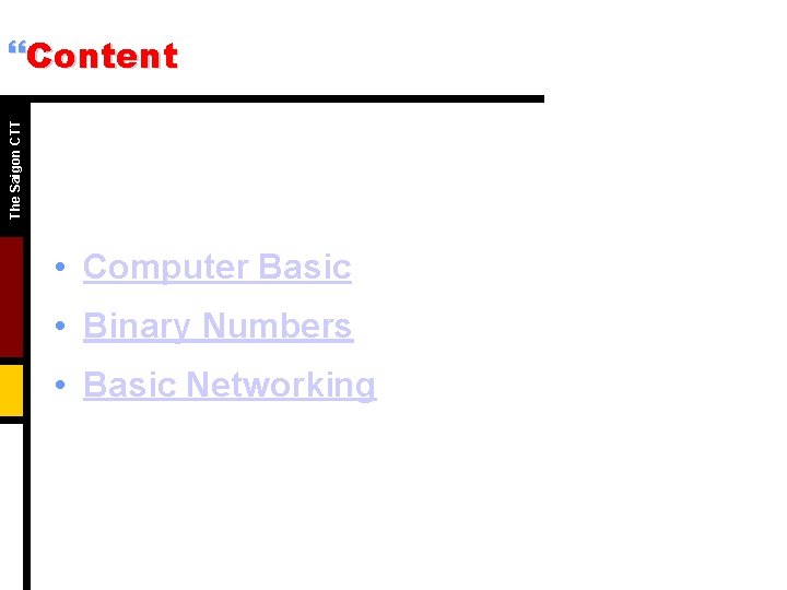 The Saigon CTT }Content • Computer Basic • Binary Numbers • Basic Networking 