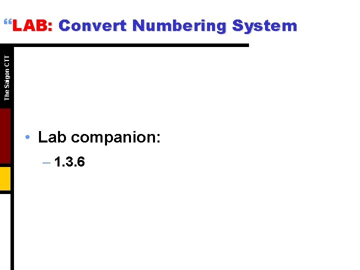 The Saigon CTT }LAB: Convert Numbering System • Lab companion: – 1. 3. 6