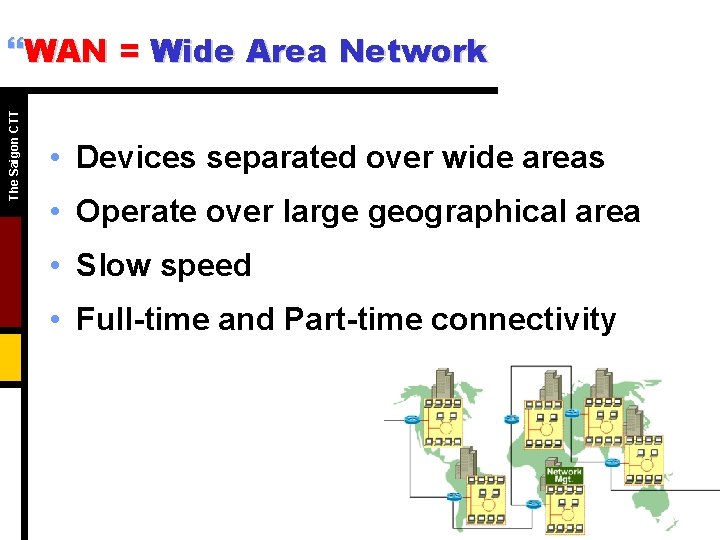 The Saigon CTT }WAN = Wide Area Network • Devices separated over wide areas