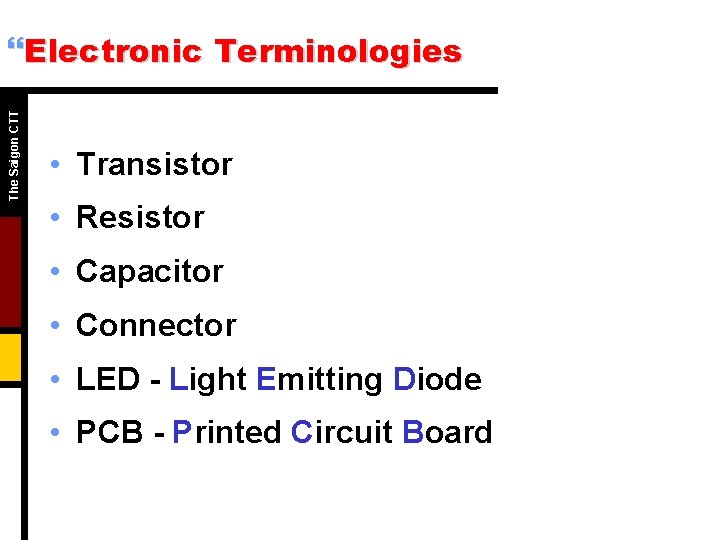 The Saigon CTT }Electronic Terminologies • Transistor • Resistor • Capacitor • Connector •