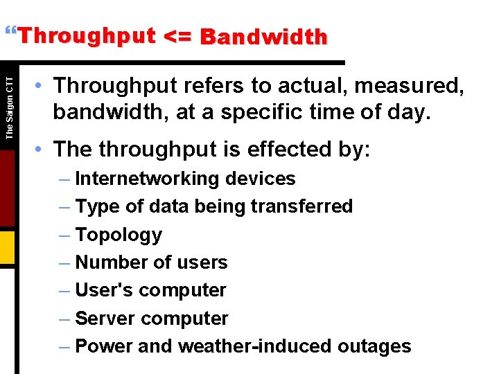 The Saigon CTT }Throughput <= Bandwidth • Throughput refers to actual, measured, bandwidth, at