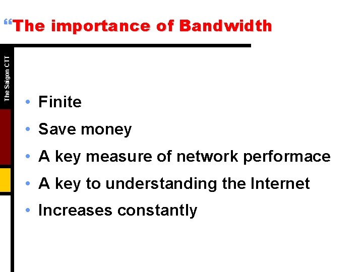 The Saigon CTT }The importance of Bandwidth • Finite • Save money • A