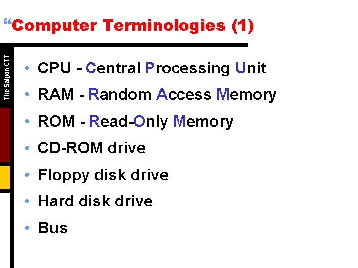 The Saigon CTT }Computer Terminologies (1) • CPU - Central Processing Unit • RAM