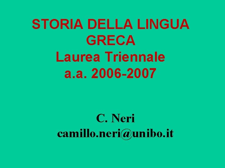 STORIA DELLA LINGUA GRECA Laurea Triennale a. a. 2006 -2007 C. Neri camillo. neri@unibo.