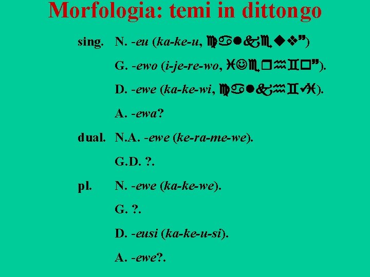 Morfologia: temi in dittongo sing. N. -eu (ka-ke-u, calkeuv~) G. -ewo (i-je-re-wo, i. Jerh`o~).