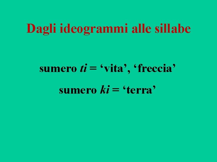 Dagli ideogrammi alle sillabe sumero ti = ‘vita’, ‘freccia’ sumero ki = ‘terra’ 