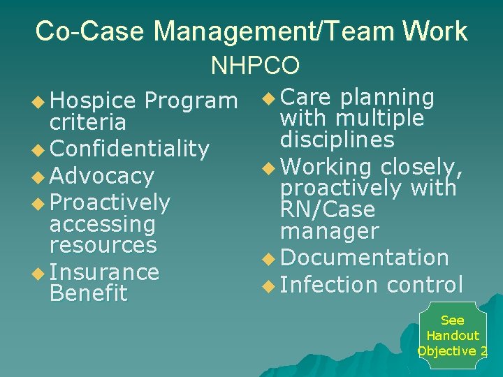 Co-Case Management/Team Work NHPCO u Hospice Program criteria u Confidentiality u Advocacy u Proactively