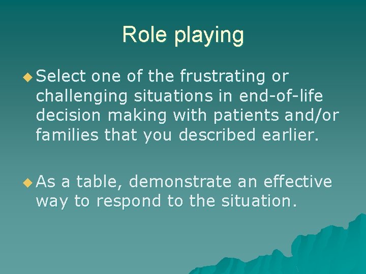 Role playing u Select one of the frustrating or challenging situations in end-of-life decision