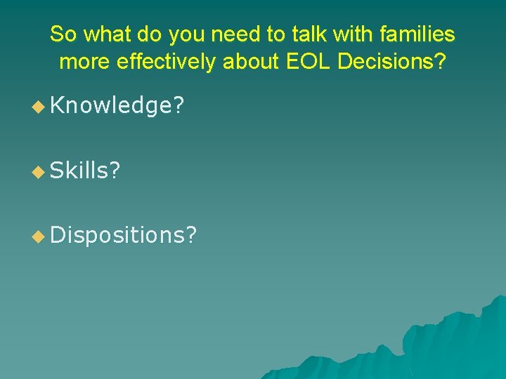 So what do you need to talk with families more effectively about EOL Decisions?