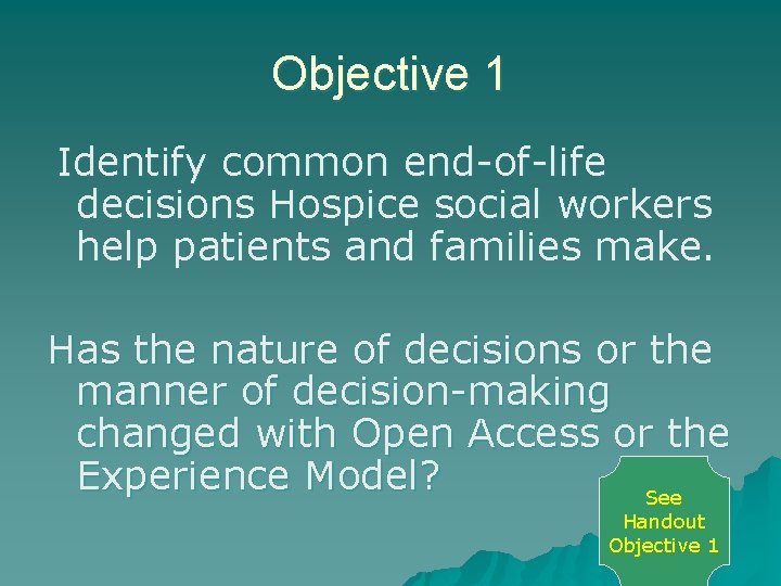 Objective 1 Identify common end-of-life decisions Hospice social workers help patients and families make.