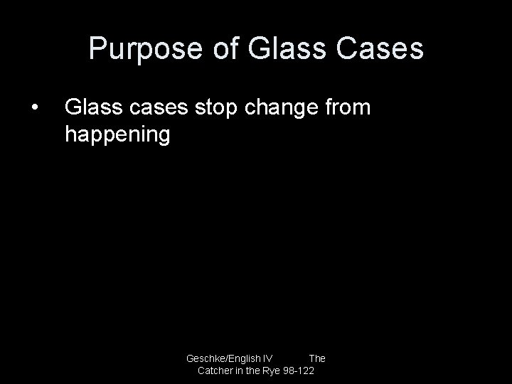 Purpose of Glass Cases • Glass cases stop change from happening Geschke/English IV The