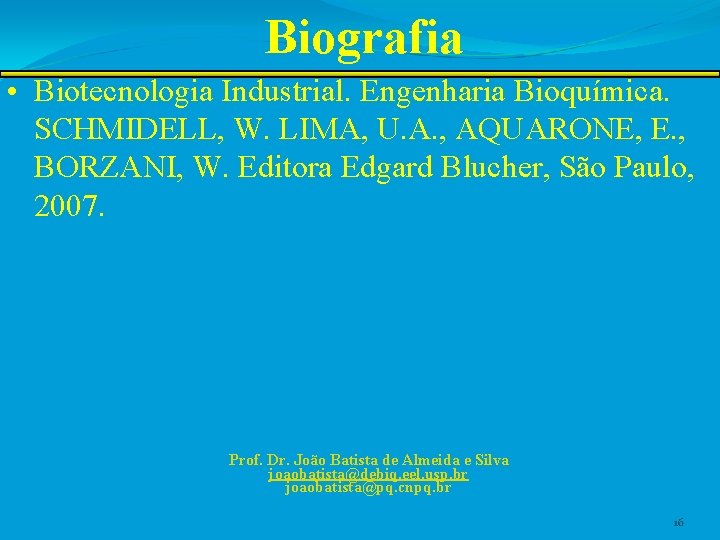 Biografia • Biotecnologia Industrial. Engenharia Bioquímica. SCHMIDELL, W. LIMA, U. A. , AQUARONE, E.