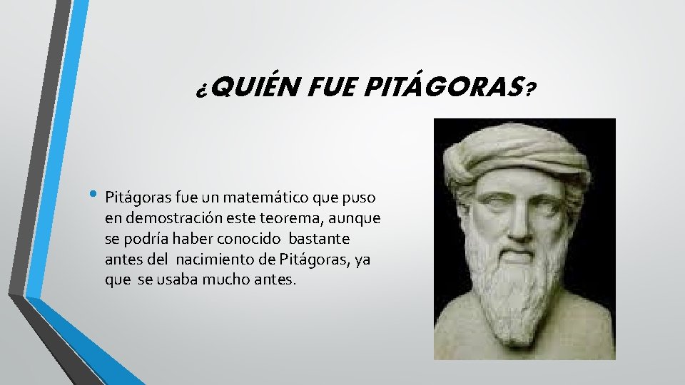 ¿QUIÉN FUE PITÁGORAS? • Pitágoras fue un matemático que puso en demostración este teorema,