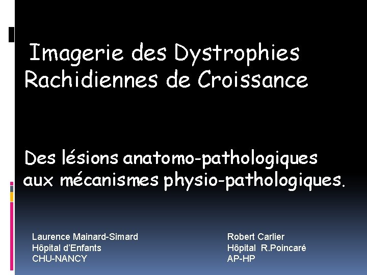 Imagerie des Dystrophies Rachidiennes de Croissance Des lésions anatomo-pathologiques aux mécanismes physio-pathologiques. Laurence Mainard-Simard
