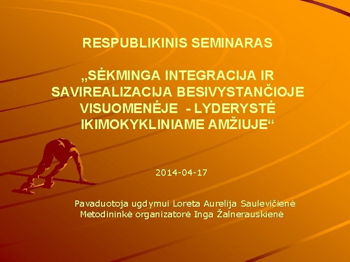RESPUBLIKINIS SEMINARAS „SĖKMINGA INTEGRACIJA IR SAVIREALIZACIJA BESIVYSTANČIOJE VISUOMENĖJE - LYDERYSTĖ IKIMOKYKLINIAME AMŽIUJE“ 2014 -04