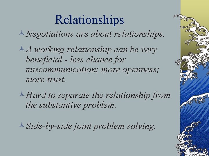 Relationships ©Negotiations are about relationships. ©A working relationship can be very beneficial - less