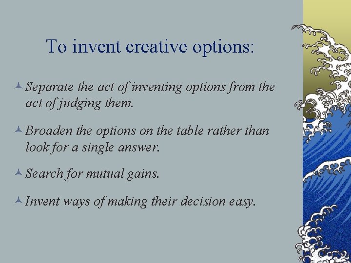 To invent creative options: © Separate the act of inventing options from the act