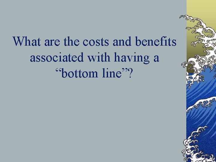 What are the costs and benefits associated with having a “bottom line”? 