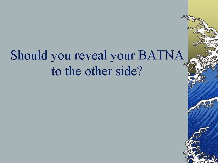 Should you reveal your BATNA to the other side? 