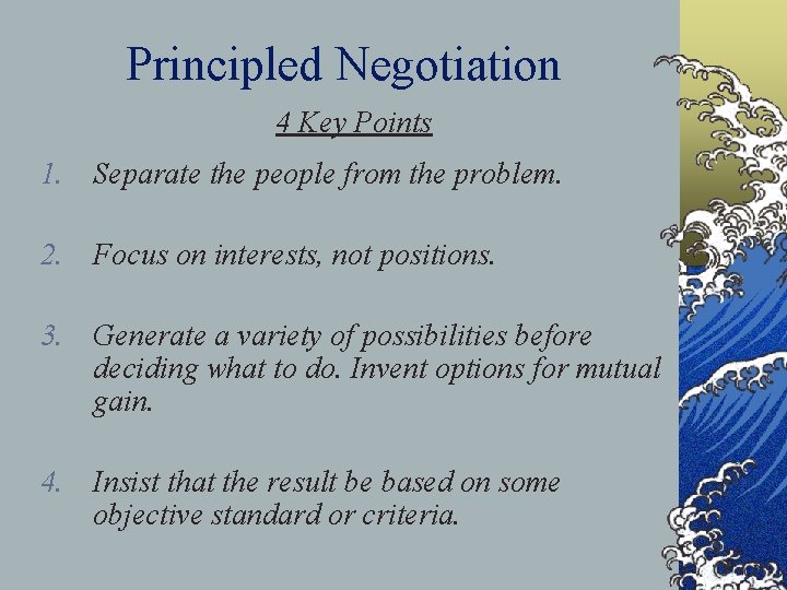 Principled Negotiation 4 Key Points 1. Separate the people from the problem. 2. Focus