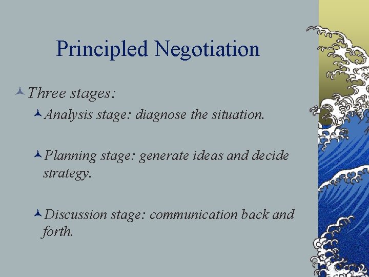 Principled Negotiation ©Three stages: ©Analysis stage: diagnose the situation. ©Planning stage: generate ideas and