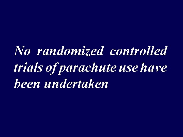 No randomized controlled trials of parachute use have been undertaken 