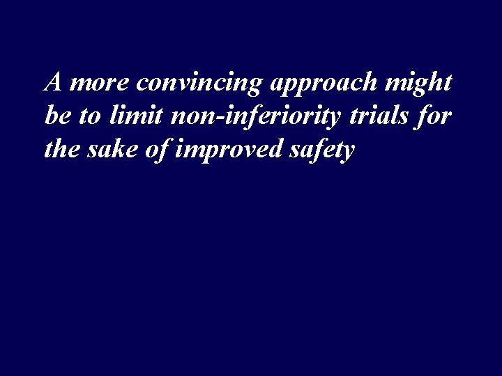 A more convincing approach might be to limit non-inferiority trials for the sake of