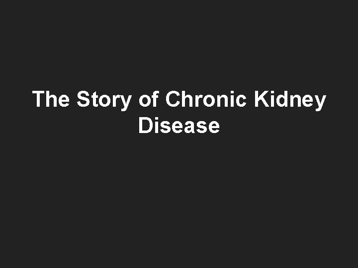 The Story of Chronic Kidney Disease 