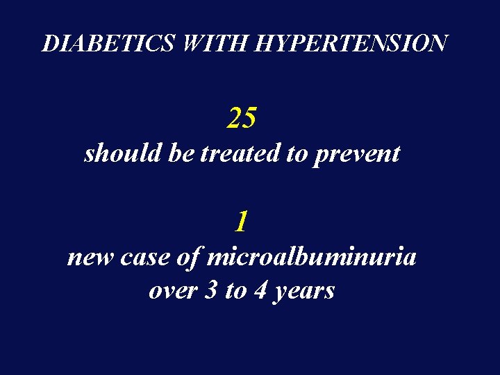 DIABETICS WITH HYPERTENSION 25 should be treated to prevent 1 new case of microalbuminuria