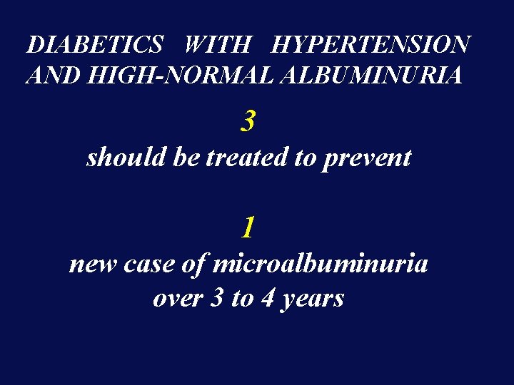 DIABETICS WITH HYPERTENSION AND HIGH-NORMAL ALBUMINURIA 3 should be treated to prevent 1 new