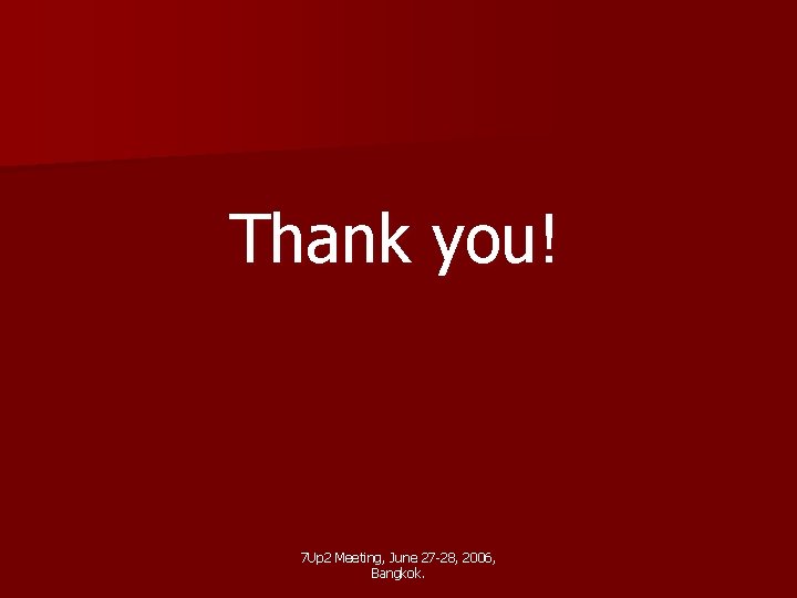 Thank you! 7 Up 2 Meeting, June 27 -28, 2006, Bangkok. 