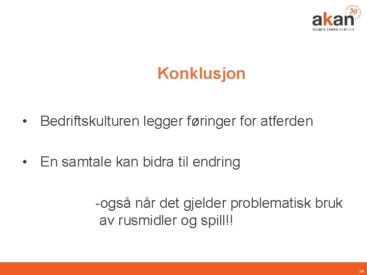 Konklusjon • Bedriftskulturen legger føringer for atferden • En samtale kan bidra til endring