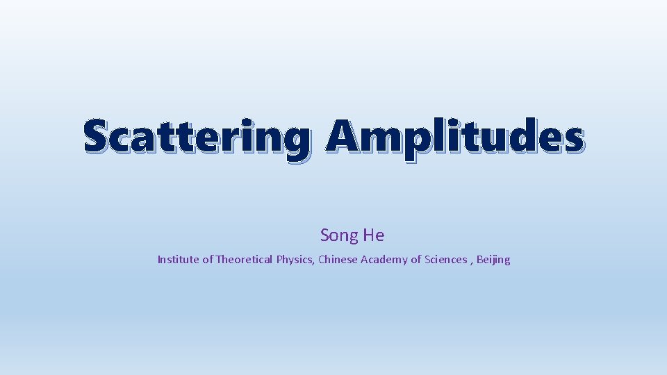 Scattering Amplitudes Song He Institute of Theoretical Physics, Chinese Academy of Sciences , Beijing