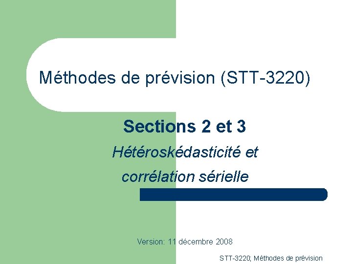 Méthodes de prévision (STT-3220) Sections 2 et 3 Hétéroskédasticité et corrélation sérielle Version: 11 Méthodes de prévision (STT-3220) Sections 2 et 3 Hétéroskédasticité et corrélation sérielle Version: 11