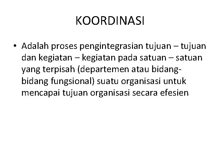 KOORDINASI • Adalah proses pengintegrasian tujuan – tujuan dan kegiatan – kegiatan pada satuan