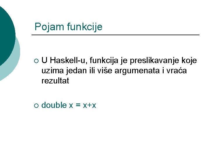 Pojam funkcije ¡ U Haskell-u, funkcija je preslikavanje koje uzima jedan ili više argumenata